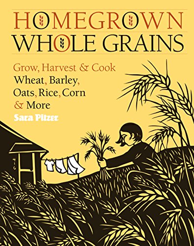 Sara Pitzer Homegrown Whole Grains, Grow, Harvest, And Cook Your Own Wheat, Barley, Oats, Rice, And More