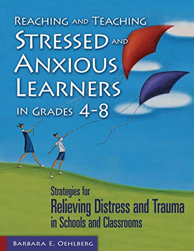 Reaching and Teaching Stressed and Anxious Learners in Grades 4-8: Strategies for Relieving Distress and Trauma in Schools and Classrooms