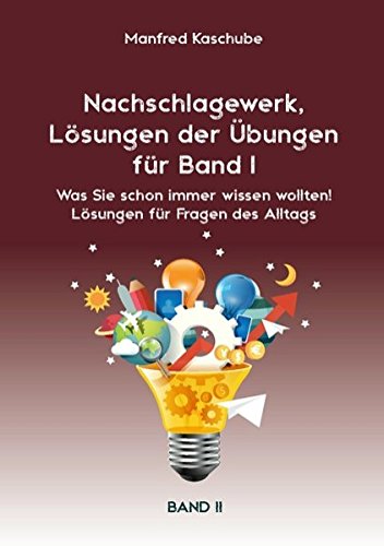 Nachschlagewerk, Lösungen der Übungen für Band I: Was Sie schon immer wissen wollten! Lösungen für Fragen des Alltags. Band II