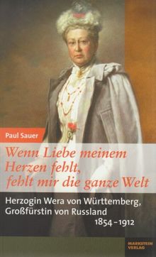 Wenn Liebe meinem Herzen fehlt, fehlt mir die ganze Welt: Herzogin Wera von Württemberg, Großfürstin von Russland (1854-1912)