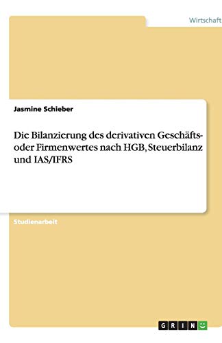Die Bilanzierung des derivativen Geschäfts- oder Firmenwertes nach HGB, Steuerbilanz und IAS/IFRS