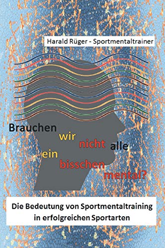 Brauchen wir nicht alle ein bisschen mental?: Die Bedeutung von Sportmentaltraining in erfolgreichen Sportarten
