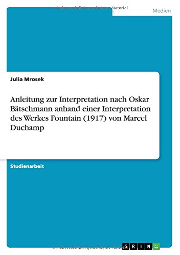 Anleitung zur Interpretation nach Oskar Bätschmann anhand einer Interpretation des Werkes Fountain (1917) von Marcel Duchamp