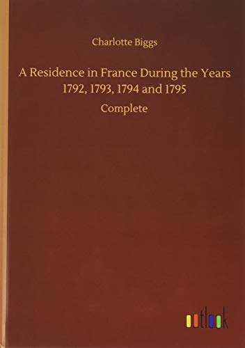 A Residence in France During the Years 1792, 1793, 1794 and 1795: Complete