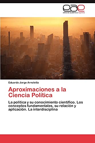 Aproximaciones a la Ciencia Política: La política y su conocimiento científico. Los conceptos fundamentales, su relación y aplicación. La interdisciplina