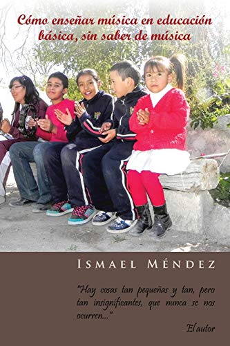 Cómo enseñar música en educación básica, sin saber de música: Hay cosas tan pequeñas y tan, pero tan insignificantes, que nunca se nos ocurren: Hay ... Tan Insignificantes, Que Nunca Se Nos Ocurren