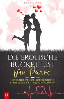 Die erotische Bucket List für Paare: Revolutioniert Euer Liebesleben und erlebt gemeinsam magische Momente! (Tolles Liebesleben, Band 1)