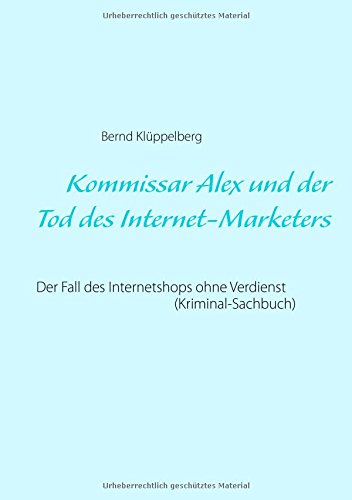 Kommissar Alex und der Tod des Internet-Marketers: Der Fall des Internetshops ohne Verdienst (Kriminal-Sachbuch)