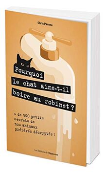 Pourquoi le chat aime-t-il boire au robinet ? : + de 500 petits secrets de nos animaux préférés décryptés