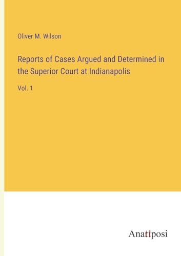 Reports of Cases Argued and Determined in the Superior Court at Indianapolis: Vol. 1