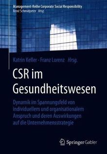 CSR im Gesundheitswesen: Dynamik im Spannungsfeld von individuellem und organisationalem Anspruch und deren Auswirkungen auf die Unternehmensstrategie ... Corporate Social Responsibility