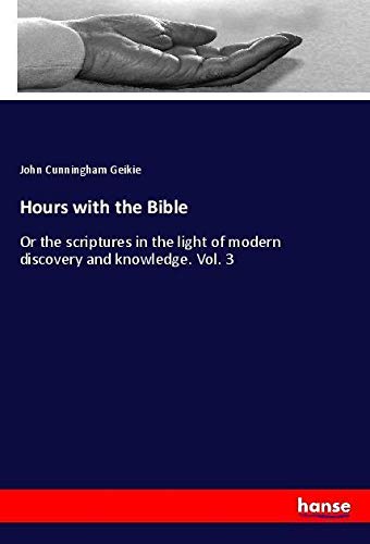 Hours with the Bible: Or the scriptures in the light of modern discovery and knowledge. Vol. 3