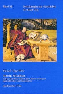 Martin Schaffner: Leben und Werk eines Ulmer Malers zwischen Spätmittelalter und Renaissance. Forschungen zur Geschichte der Stadt Ulm 32