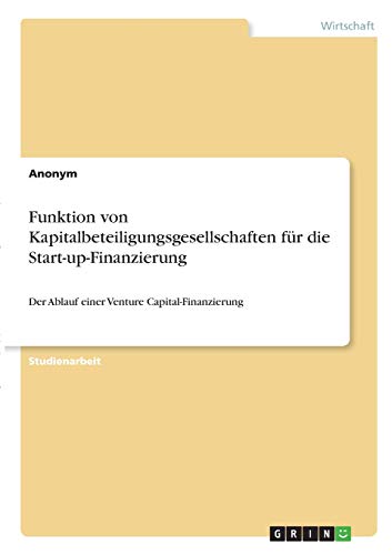 Funktion von Kapitalbeteiligungsgesellschaften für die Start-up-Finanzierung: Der Ablauf einer Venture Capital-Finanzierung