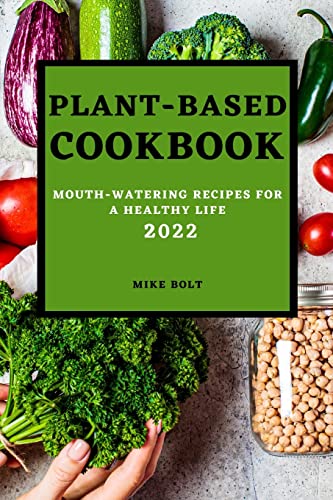 PLANT BASED COOKBOOK 2022: MOUTH-WATERING RECIPES FOR A HEALTHY LIFE