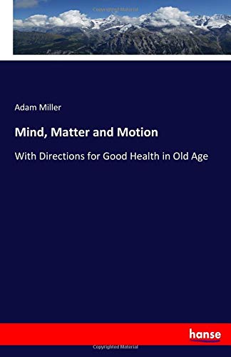 Mind, Matter and Motion: With Directions for Good Health in Old Age