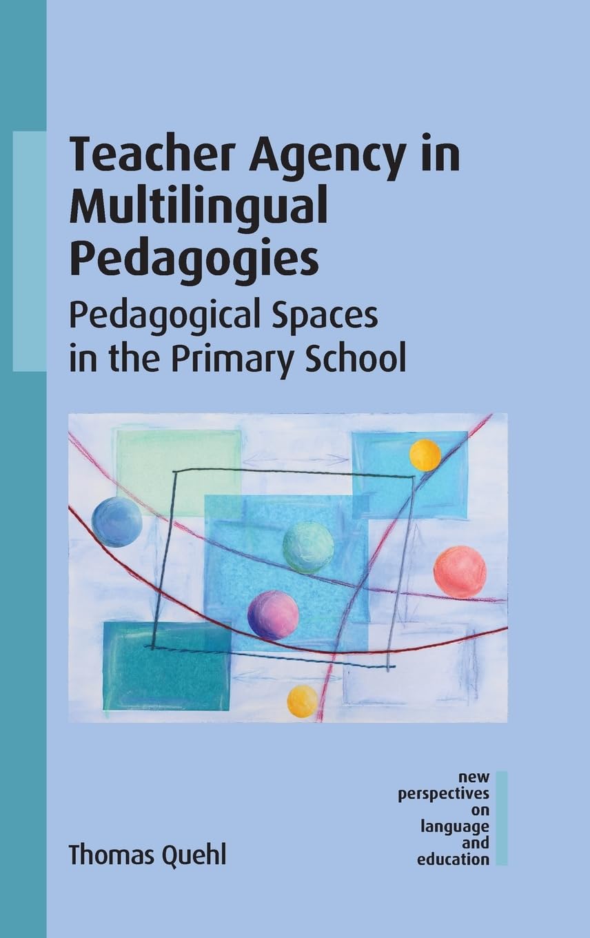 Teacher Agency in Multilingual Pedagogies: Pedagogical Spaces in the Primary School (New Perspectives on Language and Education)
