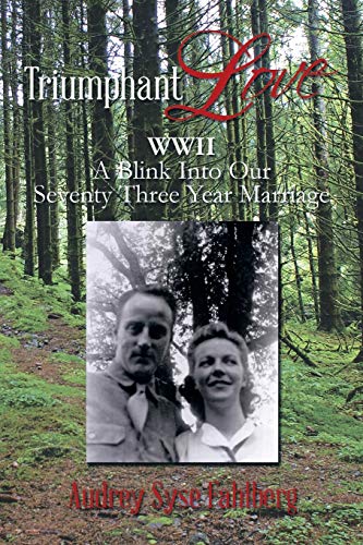 Triumphant Love: WWII A Blink Into a Seventy Three Year Marriage: WWII a Blink Into Our Seventy Three Year Marriage