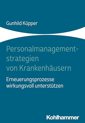 Personalmanagementstrategien von Krankenhäusern: Erneuerungsprozesse wirkungsvoll unterstützen