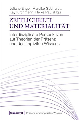 Zeitlichkeit und Materialität: Interdisziplinäre Perspektiven auf Theorien und Phänomene der Präsenz (Präsenz und implizites Wissen)
