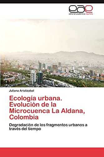 Ecología urbana. Evolución de la Microcuenca La Aldana, Colombia: Degradación de los fragmentos urbanos a través del tiempo