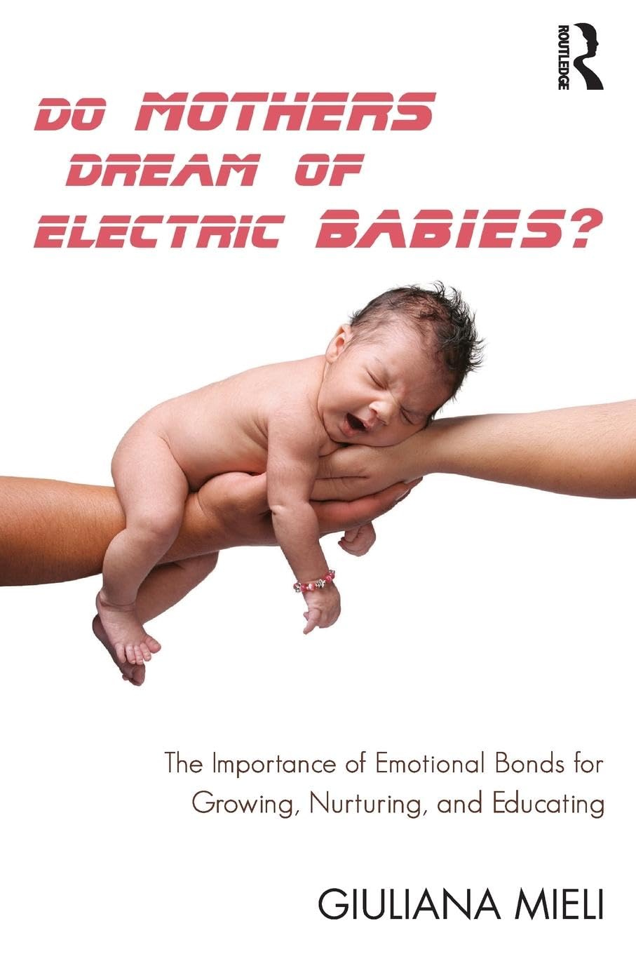 Giuliana Mieli Do Mothers Dream Of Electric Babies?, The Importance Of Emotional Bonds For Growing, Nurturing, And Educating