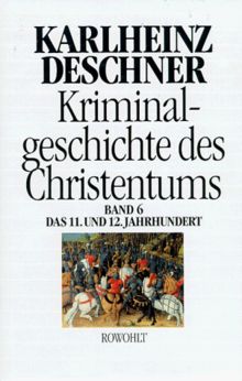 Kriminalgeschichte des Christentums. Band 6: 11. und 12. Jahrhundert. Von Kaiser Heinrich II., dem "Heiligen" (1002), bis zum Ende des Dritten ... zum Ende des Dritten Kreuzzugs (1192): BD 6