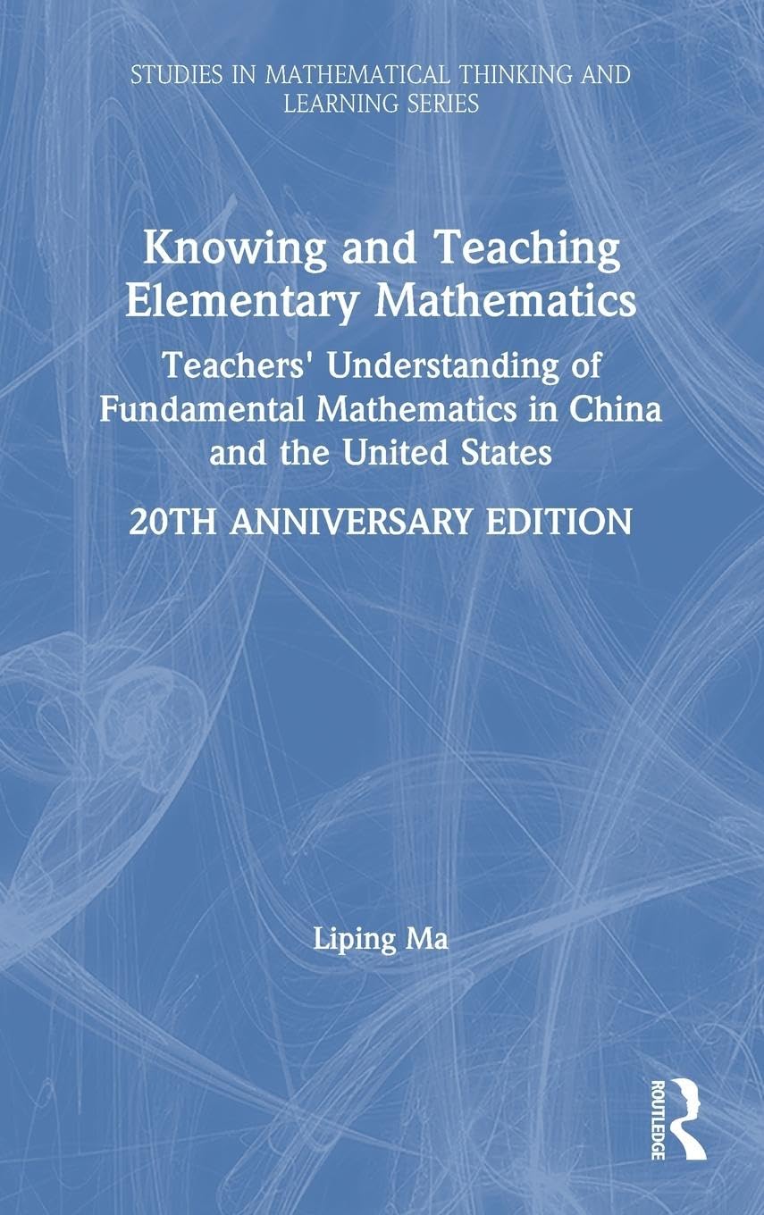 Knowing and Teaching Elementary Mathematics: Teachers' Understanding of Fundamental Mathematics in China and the United States (Studies in Mathematical Thinking and Learning)