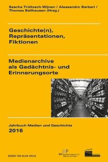 Geschichte(n), Repräsentationen, Fiktionen: Medienarchive als Gedächtnis- und Erinnerungsorte (Jahrbuch Medien und Geschichte)