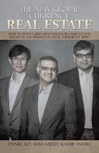 The New Global Currency: Real Estate: How to Invest like Savvy Investors and to Stay Ahead of the Market in these Turbulent Times