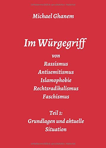 Im Würgegriff von Rassismus Antisemitismus Islamophobie Rechtsradikalismus Faschismus: Teil 1: Grundlagen und aktuelle Situation