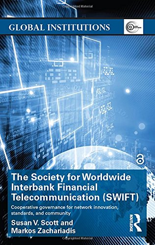 The Society for Worldwide Interbank Financial Telecommunication Swift: Cooperative Governance for Network Innovation, Standards, and Community (Routledge Global Institutions)