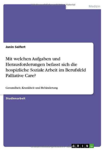 Mit welchen Aufgaben und Herausforderungen befasst sich die hospizliche Soziale Arbeit im Berufsfeld Palliative Care?: Gesundheit, Krankheit und Behinderung