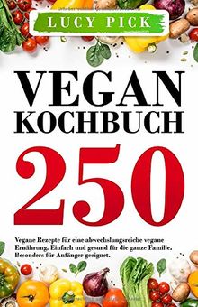 VEGAN KOCHBUCH: 250 vegane Rezepte für eine abwechslungsreiche vegane Ernährung. Einfach und gesund für die ganze Familie. Besonders für Anfänger geeignet. (Kochbuch Vegan, Band 1)