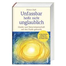 Unfassbar heißt nicht unglaublich!: Glaube und Naturwissenschaft auf den Punkt gebracht