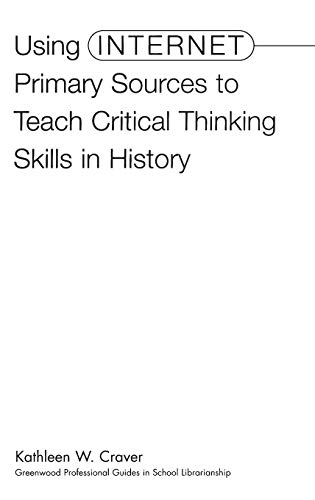Using Internet Primary Sources to Teach Critical Thinking Skills in History (Greenwood Professional Guides in School Librarianship)