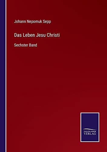 Das Leben Jesu Christi: Sechster Band