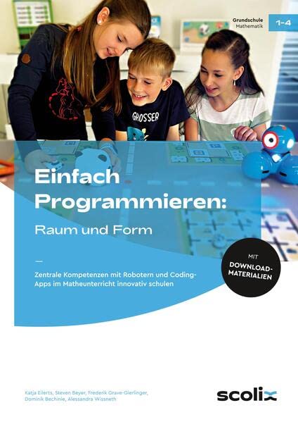 Einfach Programmieren: Raum und Form: Zentrale Kompetenzen mit Robotern und Coding-Apps im Matheunterricht innovativ schulen (1. bis 4. Klasse)