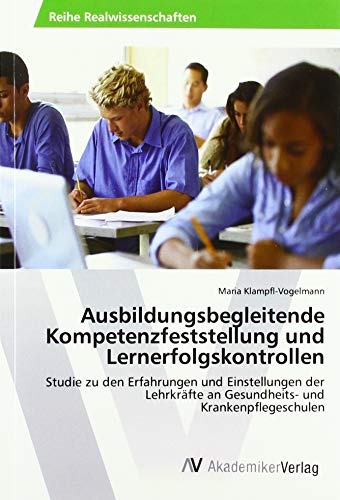 Ausbildungsbegleitende Kompetenzfeststellung und Lernerfolgskontrollen: Studie zu den Erfahrungen und Einstellungen der Lehrkräfte an Gesundheits- und Krankenpflegeschulen