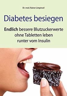 Diabetes besiegen: Endlich bessere Blutzuckerwerte, ohne Tabletten leben, runter vom Insulin