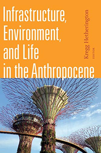 Infrastructure, Environment, and Life in the Anthropocene (Experimental Futures: Technological Lives, Scientific Arts, Anthropological Voices)