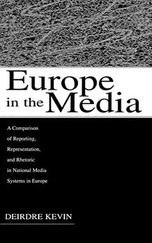 Europe in the Media: A Comparison of Reporting, Representation, and Rhetoric in National Media Systems in Europe (European Institute for the Media)