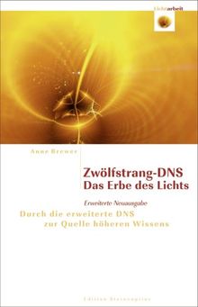 Zwölfstrang-DNS - Das Erbe des Lichts: Durch die erweiterte DNS zur Quelle höheren Wissens