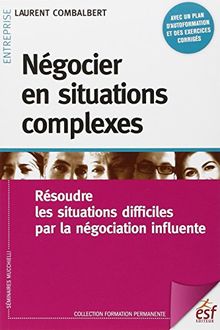 Négocier en situations complexes : résoudre les situations difficiles par la négociation influente