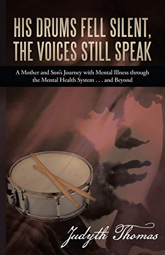 His Drums Fell Silent, the Voices Still Speak: A Mother and Son's Journey with Mental Illness through the Mental Health System . . . and Beyond
