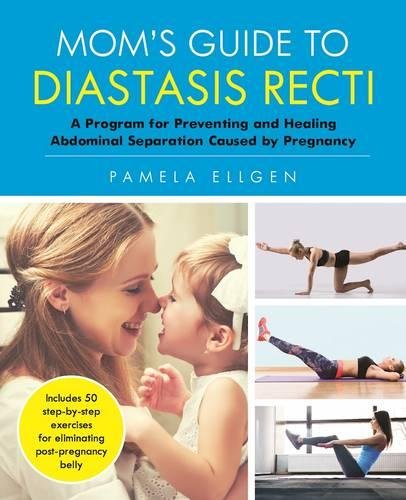 Mom's Guide to Diastasis Recti: A Program for Preventing and Healing Abdominal Separation Caused by Pregnancy
