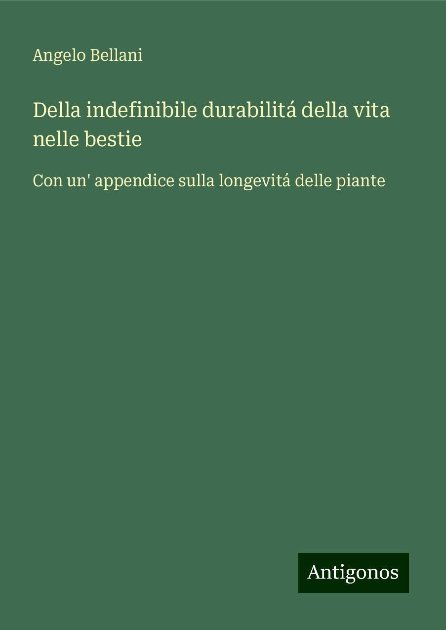 Della indefinibile durabilitá della vita nelle bestie: Con un' appendice sulla longevitá delle piante