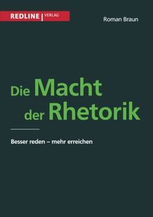 Die Macht der Rhetorik: Besser Reden - Mehr Erreichen