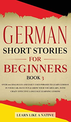 German Short Stories for Beginners Book 3: Over 100 Dialogues and Daily Used Phrases to Learn German in Your Car. Have Fun & Grow Your Vocabulary, ... Learning Lessons (German for Adults, Band 3)