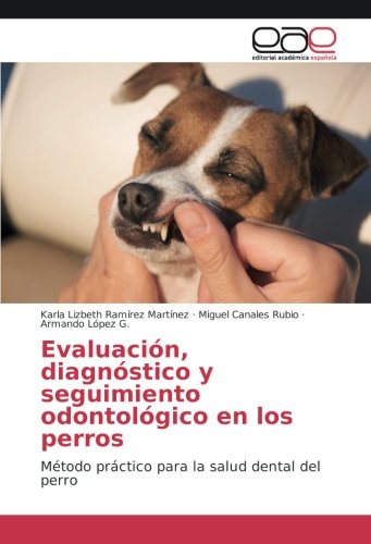 Evaluación, diagnóstico y seguimiento odontológico en los perros: Método práctico para la salud dental del perro